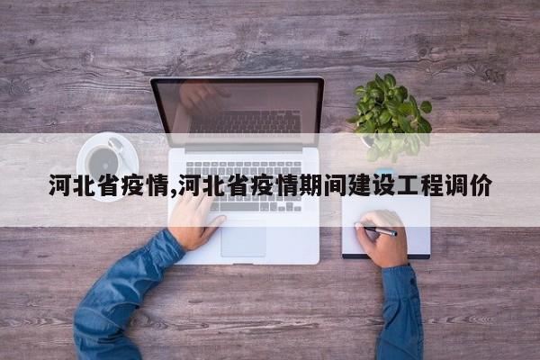 河北省疫情,河北省疫情期间建设工程调价