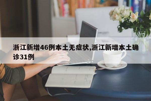 浙江新增46例本土无症状,浙江新增本土确诊31例