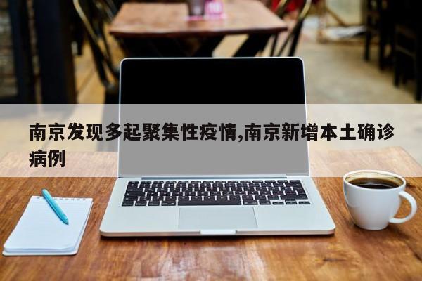 南京发现多起聚集性疫情,南京新增本土确诊病例