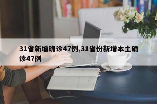 31省新增确诊47例,31省份新增本土确诊47例