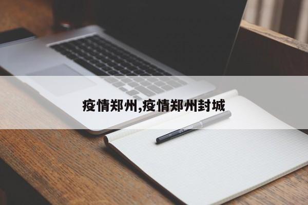 疫情郑州,疫情郑州封城
