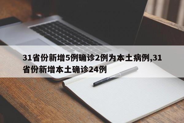 31省份新增5例确诊2例为本土病例,31省份新增本土确诊24例
