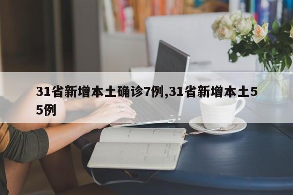 31省新增本土确诊7例,31省新增本土55例