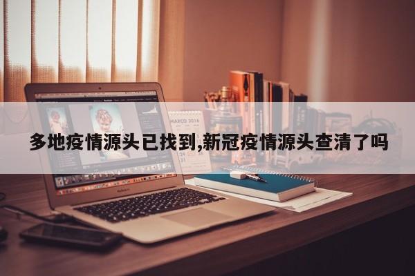 多地疫情源头已找到,新冠疫情源头查清了吗