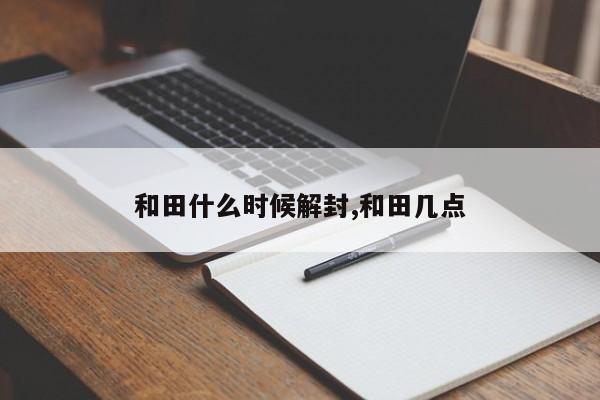 和田什么时候解封,和田几点