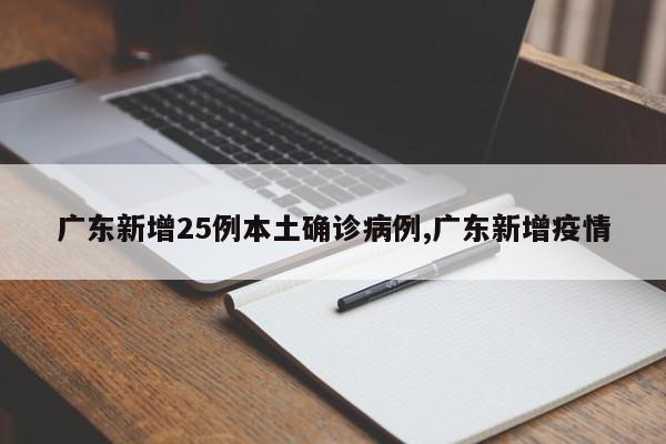 广东新增25例本土确诊病例,广东新增疫情