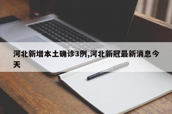 河北新增本土确诊3例,河北新冠最新消息今天