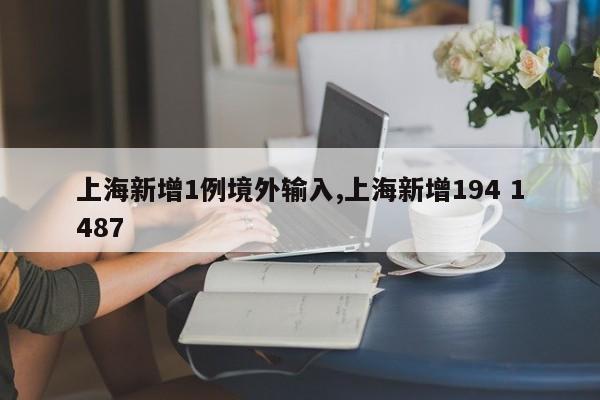 上海新增1例境外输入,上海新增194 1487